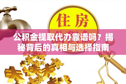 香坊公积金提取代办靠谱吗？揭秘背后的真相与选择指南