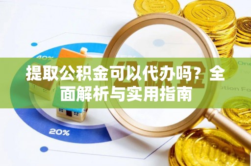 香坊提取公积金可以代办吗？全面解析与实用指南