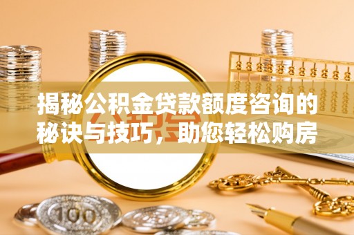 香坊揭秘公积金贷款额度咨询的秘诀与技巧，助您轻松购房！