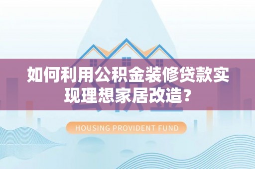 香坊如何利用公积金装修贷款实现理想家居改造？