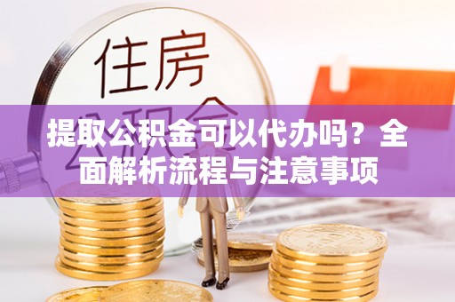 香坊提取公积金可以代办吗？全面解析流程与注意事项