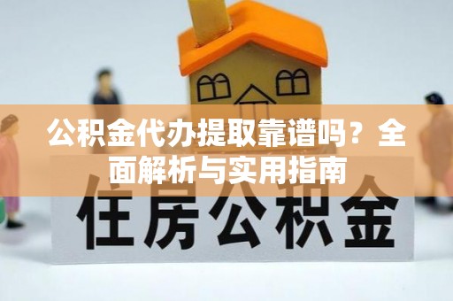 香坊公积金代办提取靠谱吗？全面解析与实用指南