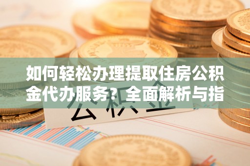香坊如何轻松办理提取住房公积金代办服务？全面解析与指南