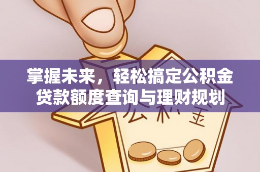 香坊掌握未来，轻松搞定公积金贷款额度查询与理财规划