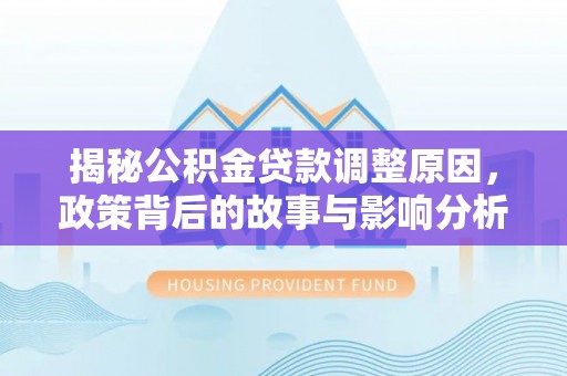 香坊揭秘公积金贷款调整原因，政策背后的故事与影响分析