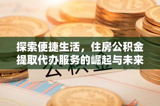 香坊探索便捷生活，住房公积金提取代办服务的崛起与未来趋势