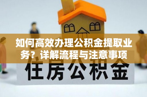 香坊如何高效办理公积金提取业务？详解流程与注意事项