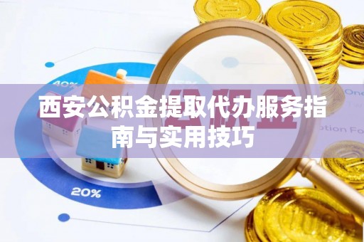 香坊西安公积金提取代办服务指南与实用技巧