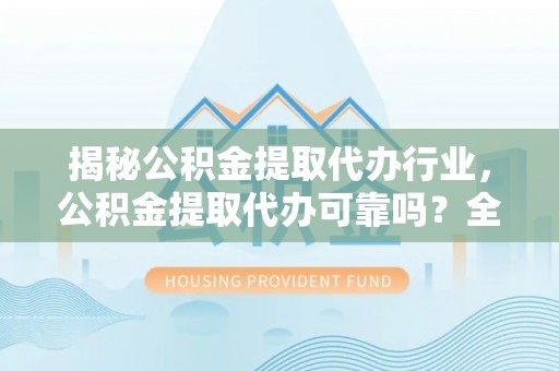 香坊揭秘公积金提取代办行业，公积金提取代办可靠吗？全面解析与风险规避