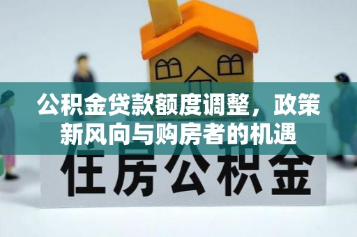 香坊公积金贷款额度调整，政策新风向与购房者的机遇