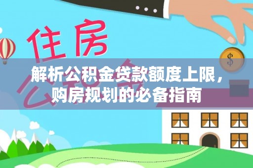 香坊解析公积金贷款额度上限，购房规划的必备指南