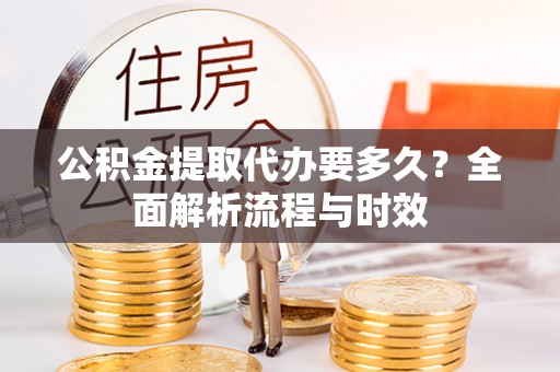 香坊公积金提取代办要多久？全面解析流程与时效