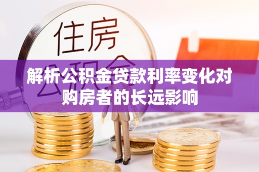香坊解析公积金贷款利率变化对购房者的长远影响