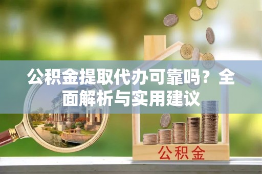 香坊公积金提取代办可靠吗？全面解析与实用建议