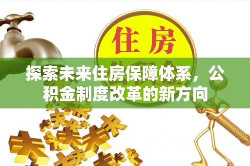 香坊探索未来住房保障体系，公积金制度改革的新方向