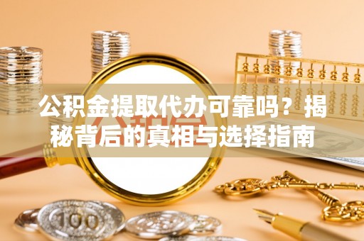 香坊公积金提取代办可靠吗？揭秘背后的真相与选择指南