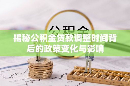 香坊揭秘公积金贷款调整时间背后的政策变化与影响