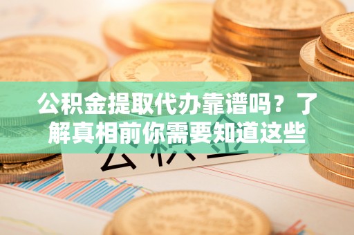 香坊公积金提取代办靠谱吗？了解真相前你需要知道这些