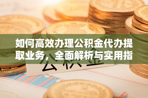 香坊如何高效办理公积金代办提取业务，全面解析与实用指南