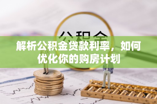 香坊解析公积金贷款利率，如何优化你的购房计划