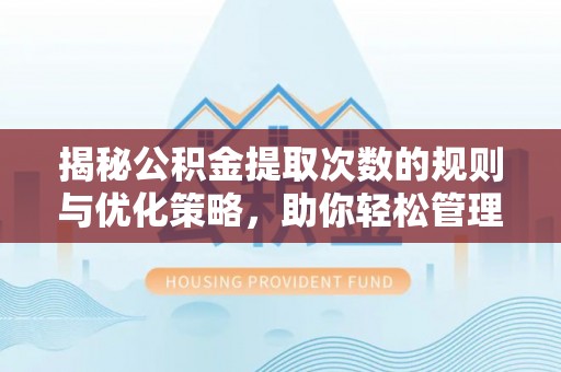 香坊揭秘公积金提取次数的规则与优化策略，助你轻松管理财务
