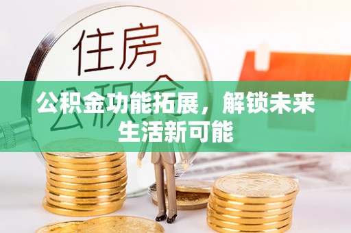 香坊公积金功能拓展，解锁未来生活新可能
