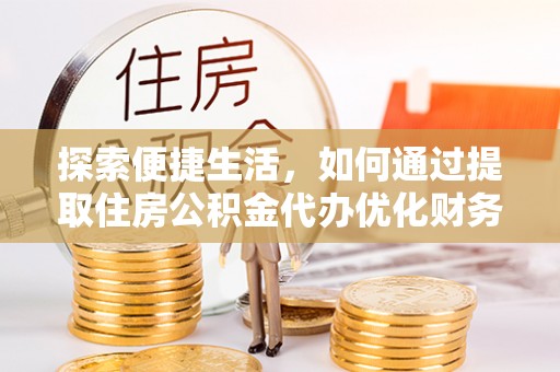 香坊探索便捷生活，如何通过提取住房公积金代办优化财务规划