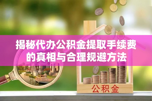 香坊揭秘代办公积金提取手续费的真相与合理规避方法
