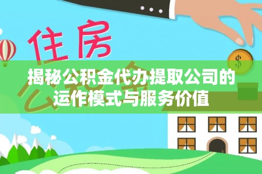 香坊揭秘公积金代办提取公司的运作模式与服务价值