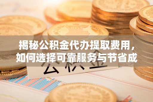 香坊揭秘公积金代办提取费用，如何选择可靠服务与节省成本