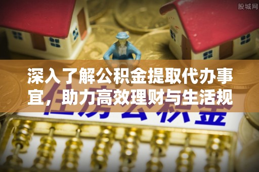 香坊深入了解公积金提取代办事宜，助力高效理财与生活规划
