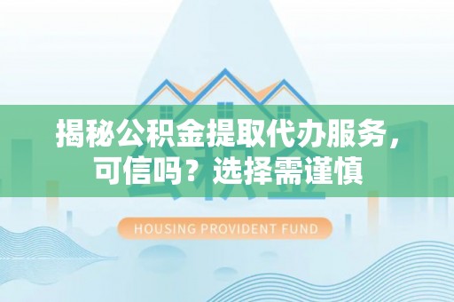 香坊揭秘公积金提取代办服务，可信吗？选择需谨慎