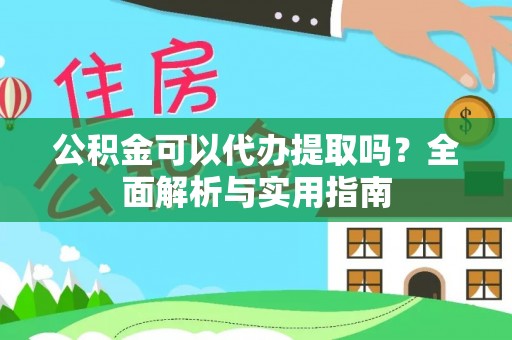 香坊公积金可以代办提取吗？全面解析与实用指南