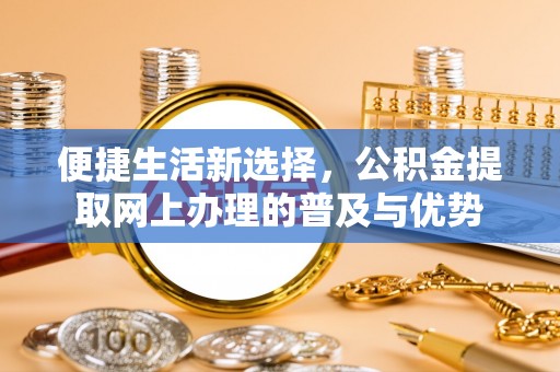 香坊便捷生活新选择，公积金提取网上办理的普及与优势