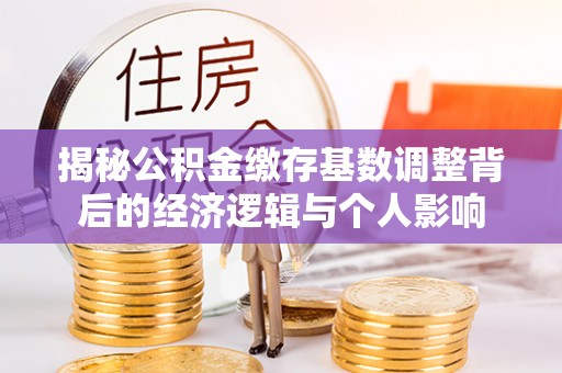 香坊揭秘公积金缴存基数调整背后的经济逻辑与个人影响