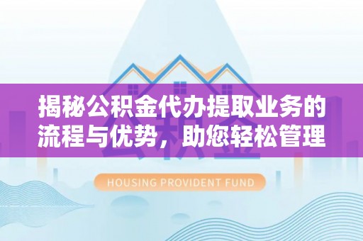 香坊揭秘公积金代办提取业务的流程与优势，助您轻松管理财务