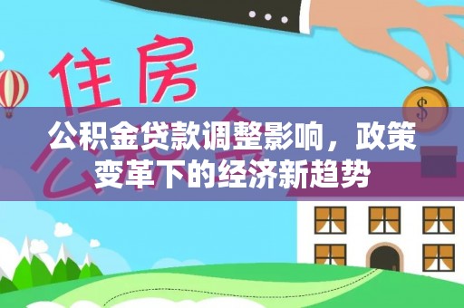 香坊公积金贷款调整影响，政策变革下的经济新趋势