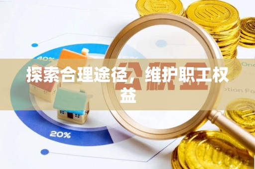 香坊探索合理途径，维护职工权益