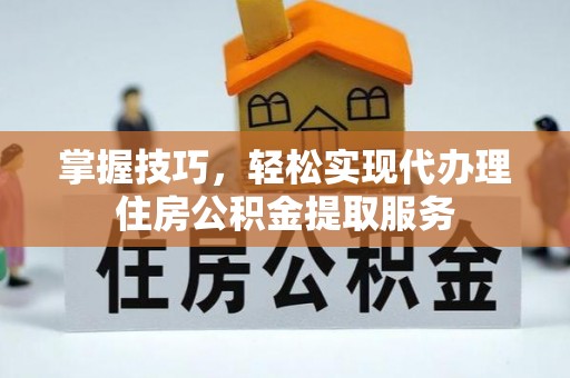 香坊掌握技巧，轻松实现代办理住房公积金提取服务