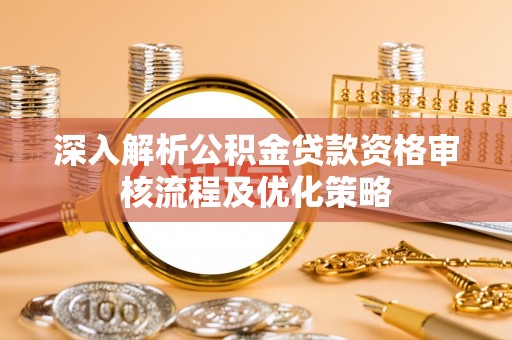 香坊深入解析公积金贷款资格审核流程及优化策略
