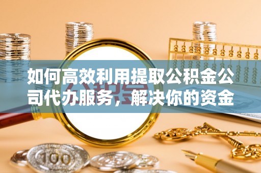 香坊如何高效利用提取公积金公司代办服务，解决你的资金难题