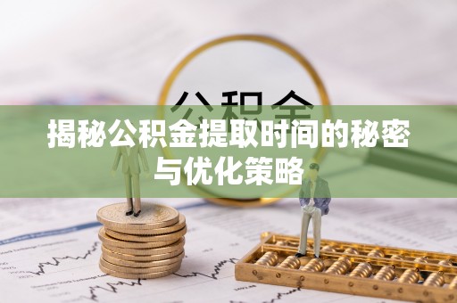 香坊揭秘公积金提取时间的秘密与优化策略