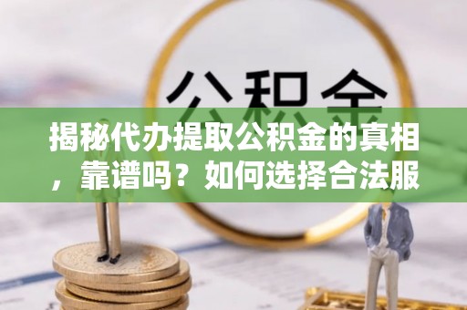 香坊揭秘代办提取公积金的真相，靠谱吗？如何选择合法服务？