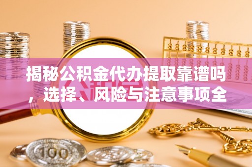 香坊揭秘公积金代办提取靠谱吗，选择、风险与注意事项全解析