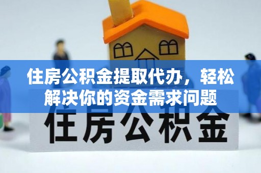 香坊住房公积金提取代办，轻松解决你的资金需求问题