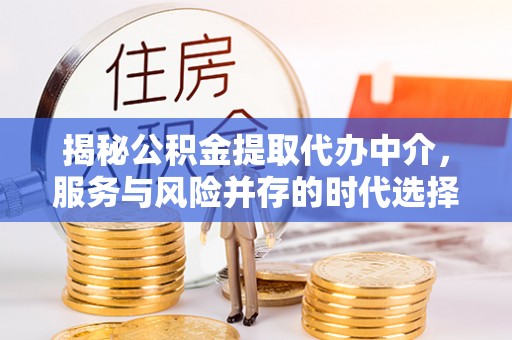 香坊揭秘公积金提取代办中介，服务与风险并存的时代选择
