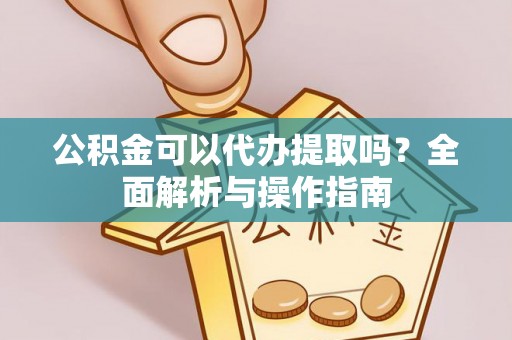 香坊公积金可以代办提取吗？全面解析与操作指南