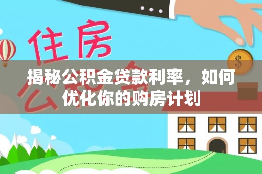 香坊揭秘公积金贷款利率，如何优化你的购房计划