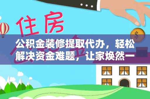 香坊公积金装修提取代办，轻松解决资金难题，让家焕然一新
