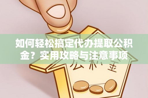 香坊如何轻松搞定代办提取公积金？实用攻略与注意事项